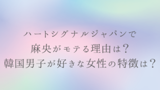 ハートシグナルジャパンで麻央がモテる理由は？