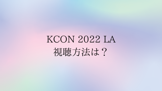 KCON2022LA視聴方法は？