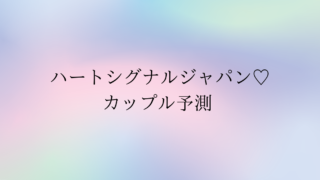ハートシグナルジャパンカップル予測