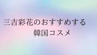 三吉彩花のおすすめする韓国コスメ