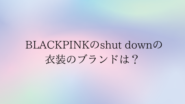 blackpinkのshut downの衣装のブランドは？