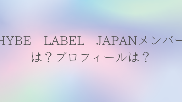 HYBE LABELS JAPANメンバーは？プロフィールは？