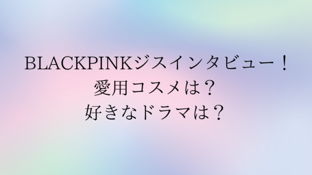 blackpinkジスインタビュー