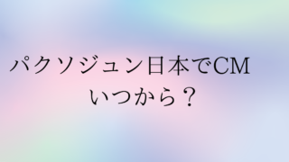 パクソジュン日本でCMいつから？