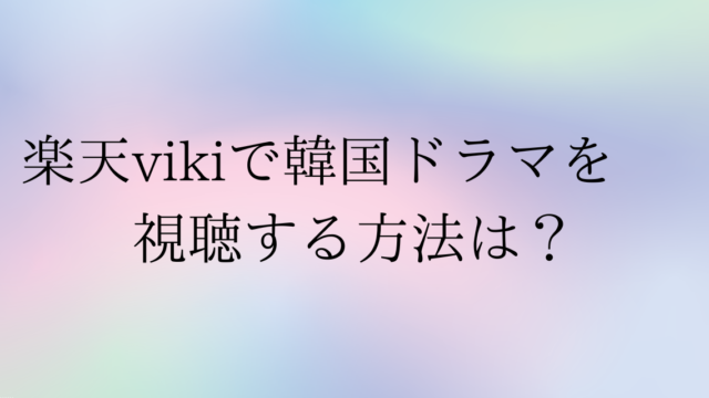 楽天VIKIで韓国ドラマを視聴する方法は？