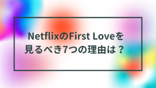 NetflixでFirst Loveを見るべき理由は？