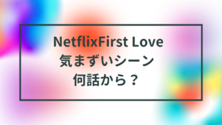 First Love気まずいシーンは何話から？