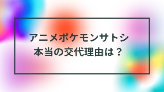 ポケモンサトシ交代理由