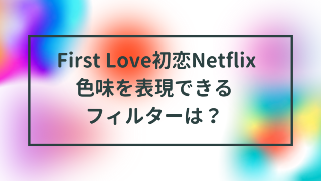 First Love色味を表現できるフィルターは？