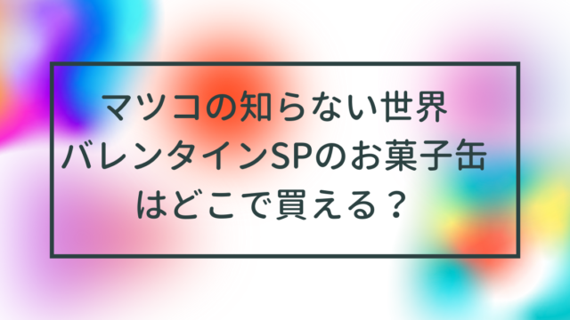 マツコの知らない世界2023年2月7日放送！バレンタインSPのお菓子缶はどこで買える？中田ぷうさんプロフィールは？