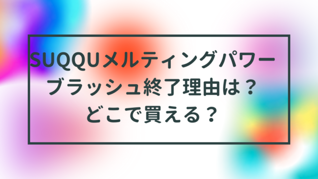 この記事ではSUQQUのメルティングパワーブラッシュ販売終了理由