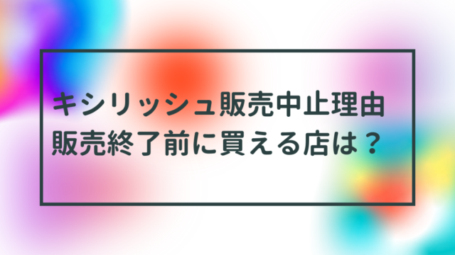 キシリッシュ販売中止の理由は？いつまで？販売終了前に買えるお店は？