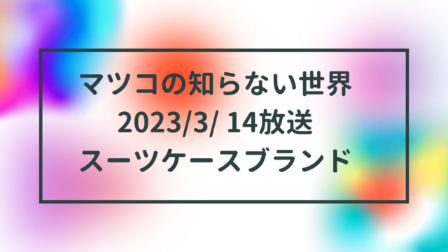 マツコの知らない世界2023/3/ 14放送スーツケースブランドまとめ