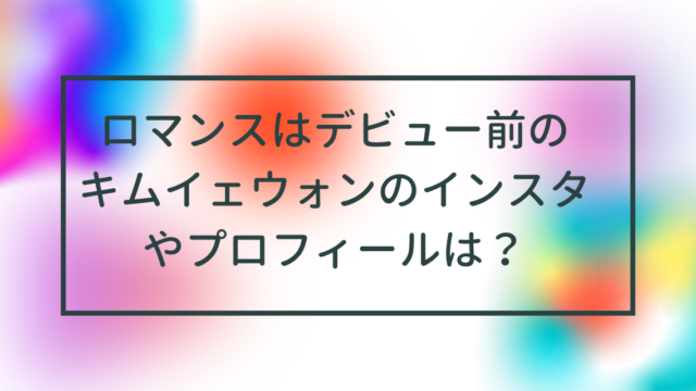 ロマンスはデビュー前のキムイェウォンのインスタやプロフィールは？