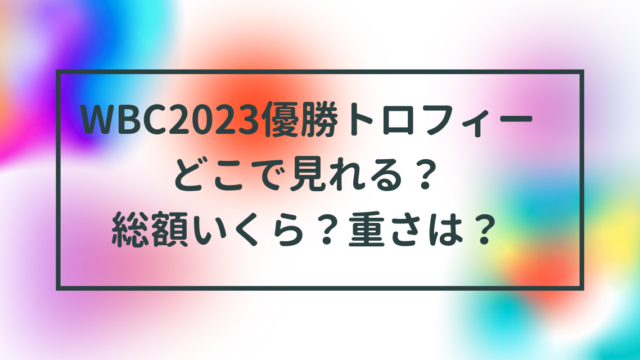 WBC2023優勝トロフィーどこで見れる？総額いくら？重さは？いつからいつまで？