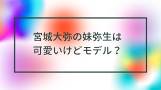 宮城大弥の妹弥生は可愛いけどモデル？インスタやプロフィールは？