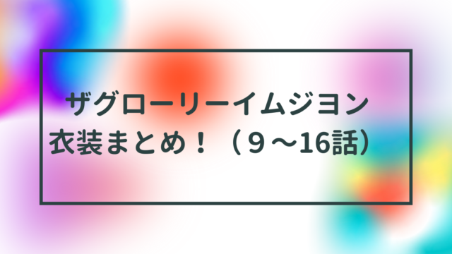 ザグローリーイムジヨン衣装まとめ！（９〜16話）