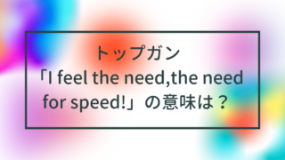 トップガン「I feel the need,the need for speed!」の意味は？直訳するとどうなる？