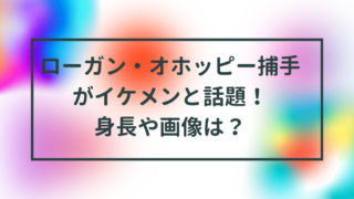 ローガン・オホッピー捕手がイケメンと話題！身長や画像は？