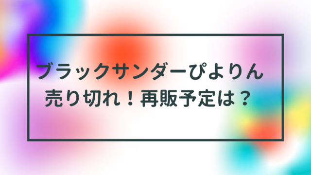 ブラックサンダーぴよりん売り切れ！再販予定は？