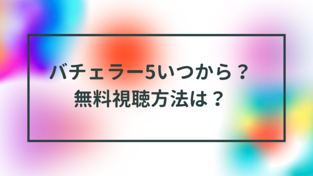バチェラー5いつから？無料視聴方法は？