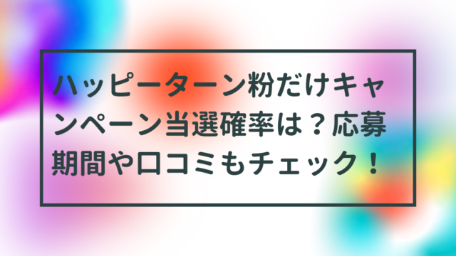 ハッピーターン粉だけキャンペーン当選確率は？応募期間や口コミもチェック！