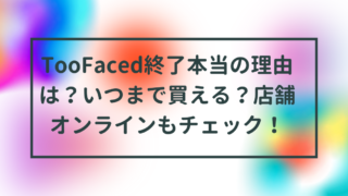 TooFaced終了本当の理由は？いつまで買える？店舗オンラインもチェック！