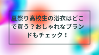 夏祭り高校生の浴衣はどこで買う？おしゃれなブランドもチェック！