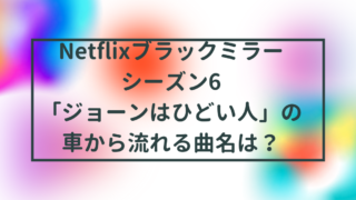 Netflixブラックミラーシーズン6「ジョーンはひどい人」の車から流れる曲名は？