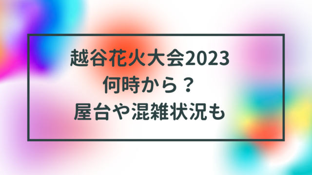 越谷花火大会2023何時から？屋台や混雑状況も