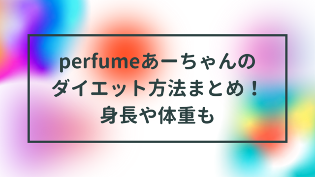 perfumeあーちゃんのダイエット方法まとめ！身長や体重も