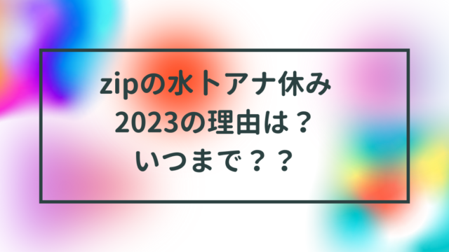 zipの水卜アナ休み2023の理由は？いつまで？