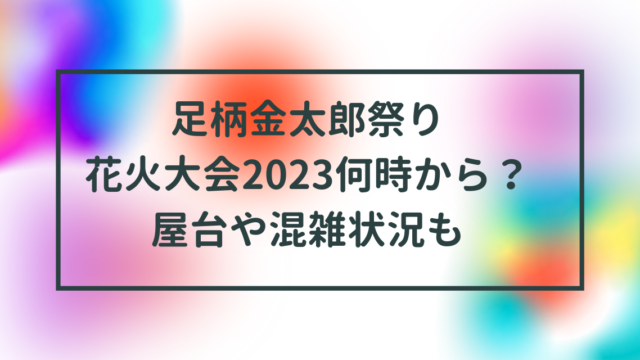 足柄金太郎祭り花火は2023何時から？屋台や混雑状況も