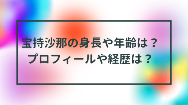 宝持沙那の身長や年齢は？プロフィールや経歴は？