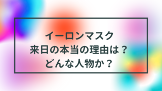 イーロンマスク来日の本当の理由は？どんな人物か？
