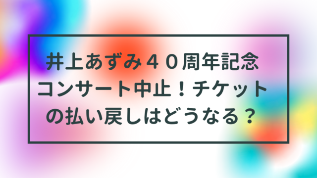 井上あずみ40周年コンサート中止！チケット払い戻し方法は？