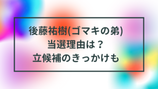 後藤祐樹(ゴマキの弟)当選理由は？若い頃や立候補のきっかけも