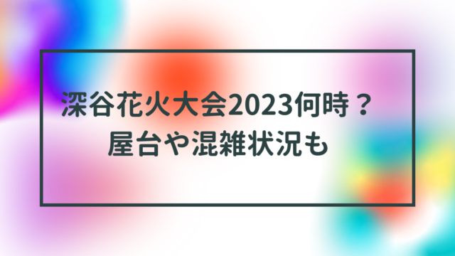 深谷花火大会屋台や混雑状況も