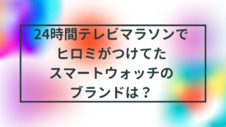 24時間テレビマラソンでヒロミがつけてたスマートウォッチのブランドは？