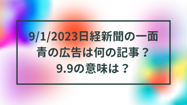 9/1/2023日経新聞の一面青の広告は何の記事？9.9の意味は？