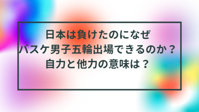 日本は負けたのになぜバスケ男子パリ五輪出場できるのか？自力と他力の意味は？