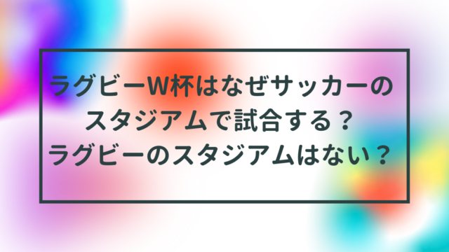 ラグビーW杯はなぜサッカーのスタジアムで試合する？ラグビーのスタジアムはない？