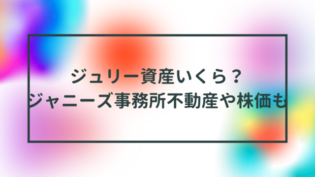 ジュリー資産いくら？ジャニーズ事務所不動産や株価も