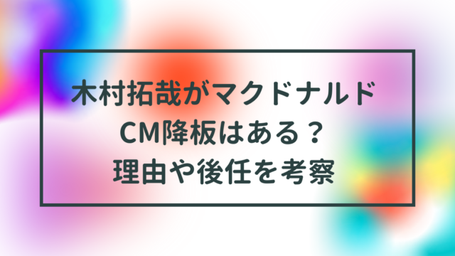 木村拓哉がマクドナルドCM降板はある？理由や後任を考察