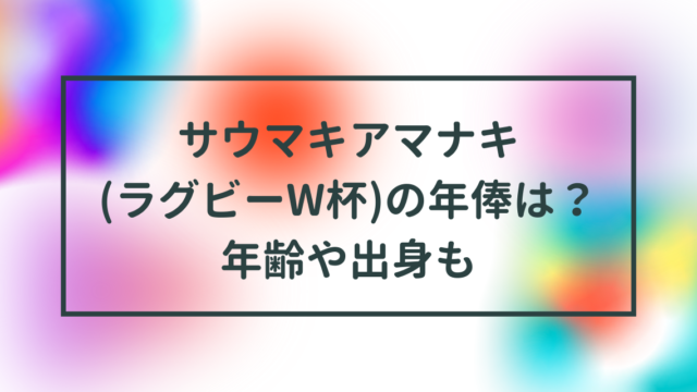 サウマキアマナキ(ラグビーW杯)の年俸は？年齢や出身も