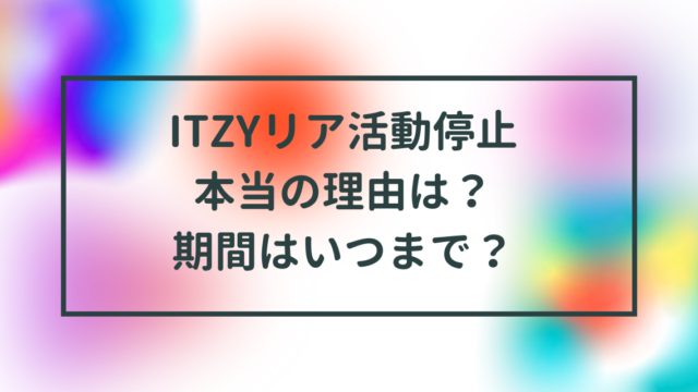 ITZYリア活動停止本当の理由は？期間はいつまで？