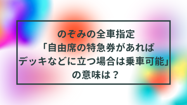 のぞみの全車指定「自由席の特急券があれば、デッキなどに立つ場合は乗車可能」の意味は？