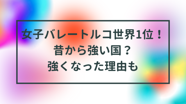 女子バレートルコ世界1位！昔から強い国？強くなった理由も