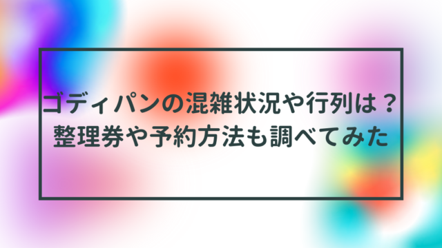 ゴディパンの混雑状況や行列は？整理券や予約方法も調べてみた