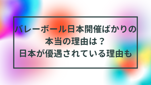 バレーボール日本開催ばかりの本当の理由は？日本が優遇されている理由も